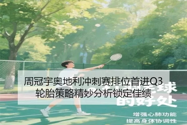 周冠宇奥地利冲刺赛排位首进Q3 轮胎策略精妙分析锁定佳绩